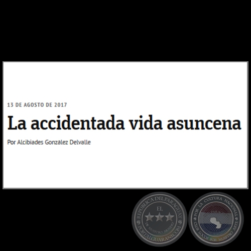 LA ACCIDENTADA VIDA ASUNCENA - Por ALCIBIADES GONZÁLEZ DELVALLE - Domingo, 13 de Agosto de 2017